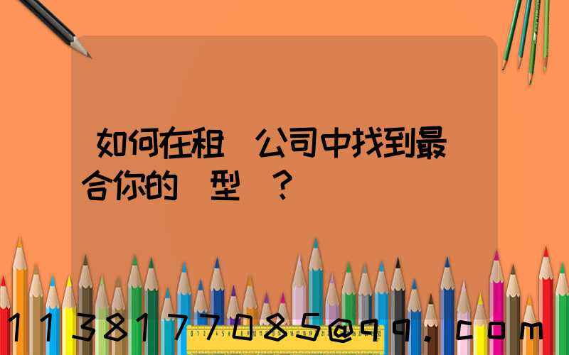 如何在租車公司中找到最適合你的車型？